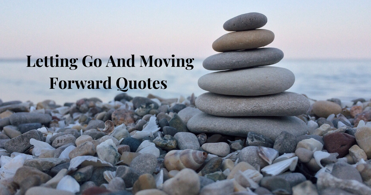 Top 21 Moving Forward And Letting Go Quotes That Will Help You To Feel