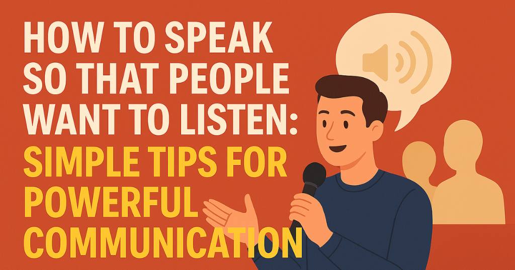 How Can you speak So People Want To Listen: Simple Tips For Powerful Communication
