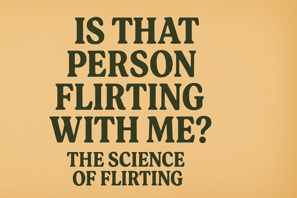 Is That Person Flirting With Me? The Science of Flirting